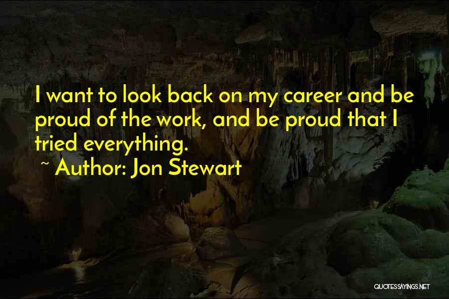 Jon Stewart Quotes: I Want To Look Back On My Career And Be Proud Of The Work, And Be Proud That I Tried