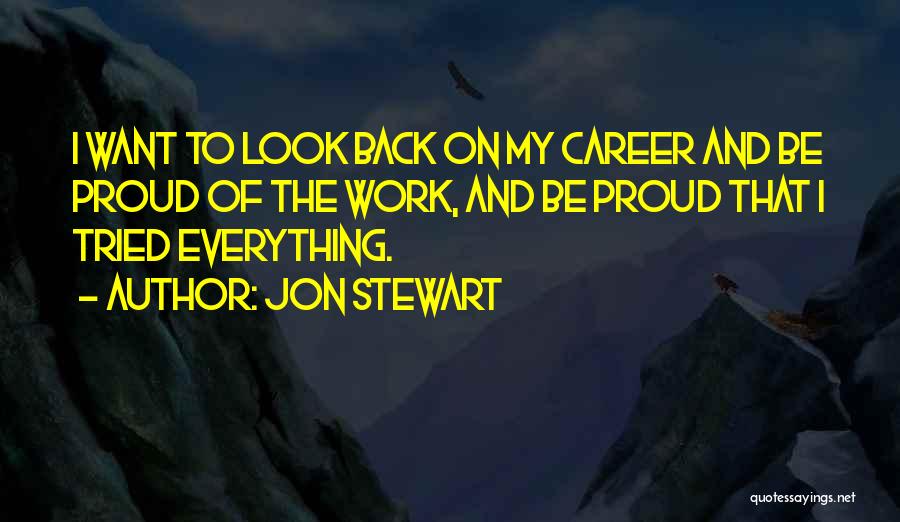 Jon Stewart Quotes: I Want To Look Back On My Career And Be Proud Of The Work, And Be Proud That I Tried