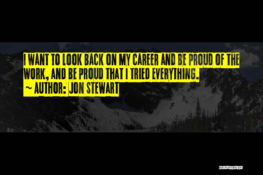 Jon Stewart Quotes: I Want To Look Back On My Career And Be Proud Of The Work, And Be Proud That I Tried