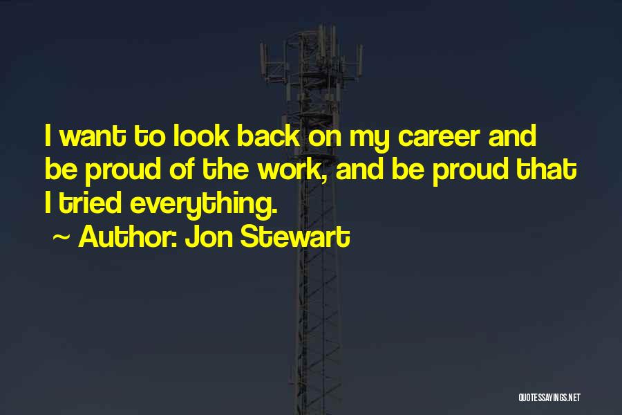 Jon Stewart Quotes: I Want To Look Back On My Career And Be Proud Of The Work, And Be Proud That I Tried