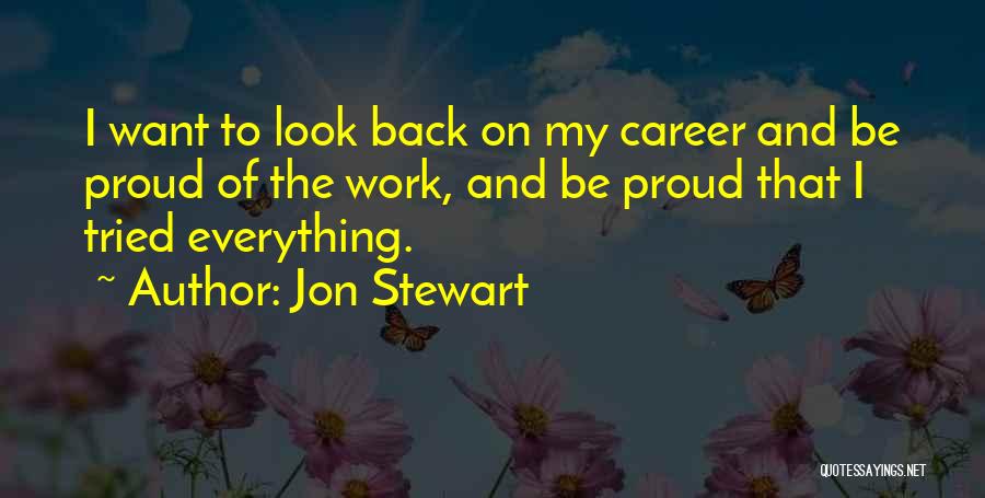 Jon Stewart Quotes: I Want To Look Back On My Career And Be Proud Of The Work, And Be Proud That I Tried