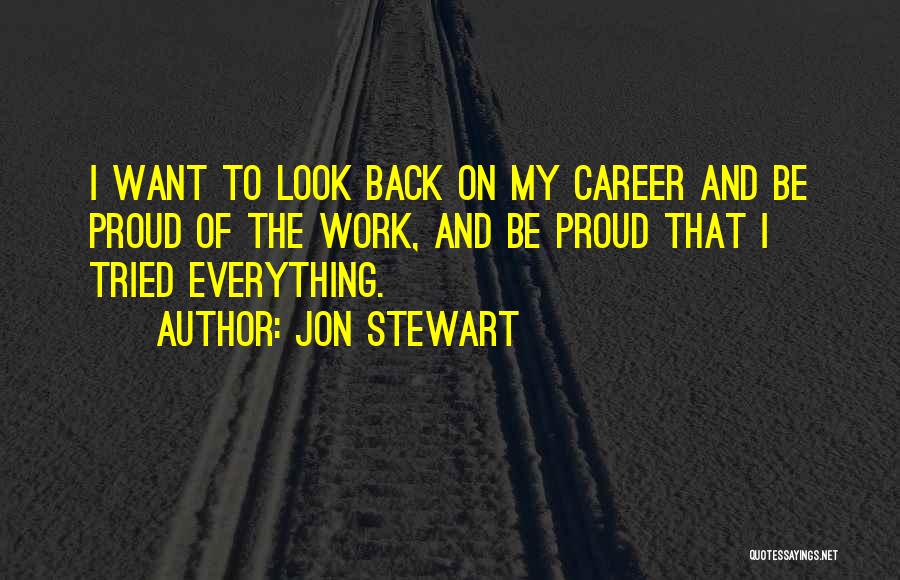 Jon Stewart Quotes: I Want To Look Back On My Career And Be Proud Of The Work, And Be Proud That I Tried