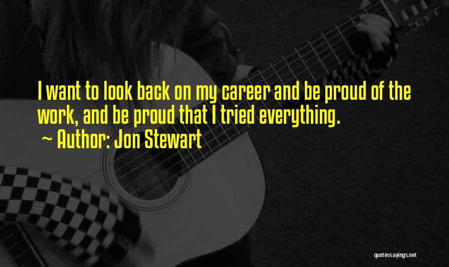 Jon Stewart Quotes: I Want To Look Back On My Career And Be Proud Of The Work, And Be Proud That I Tried