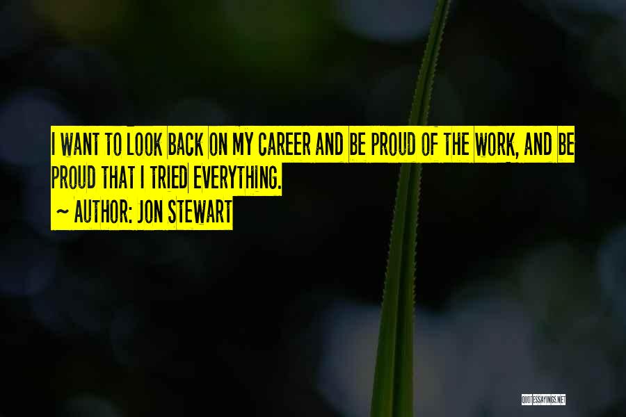 Jon Stewart Quotes: I Want To Look Back On My Career And Be Proud Of The Work, And Be Proud That I Tried