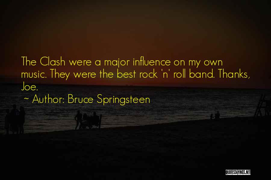 Bruce Springsteen Quotes: The Clash Were A Major Influence On My Own Music. They Were The Best Rock 'n' Roll Band. Thanks, Joe.