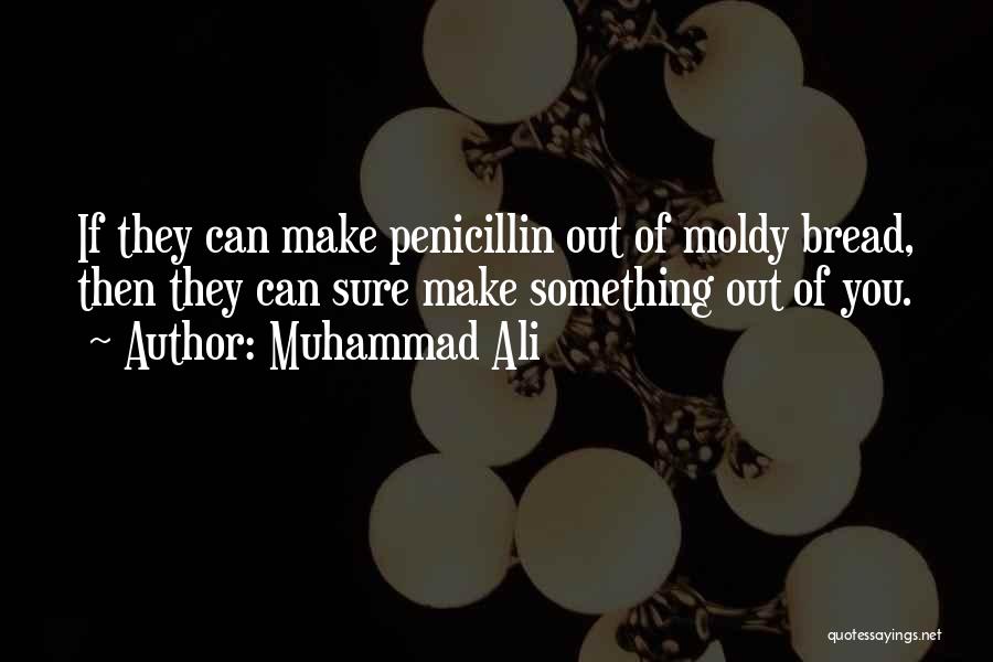 Muhammad Ali Quotes: If They Can Make Penicillin Out Of Moldy Bread, Then They Can Sure Make Something Out Of You.