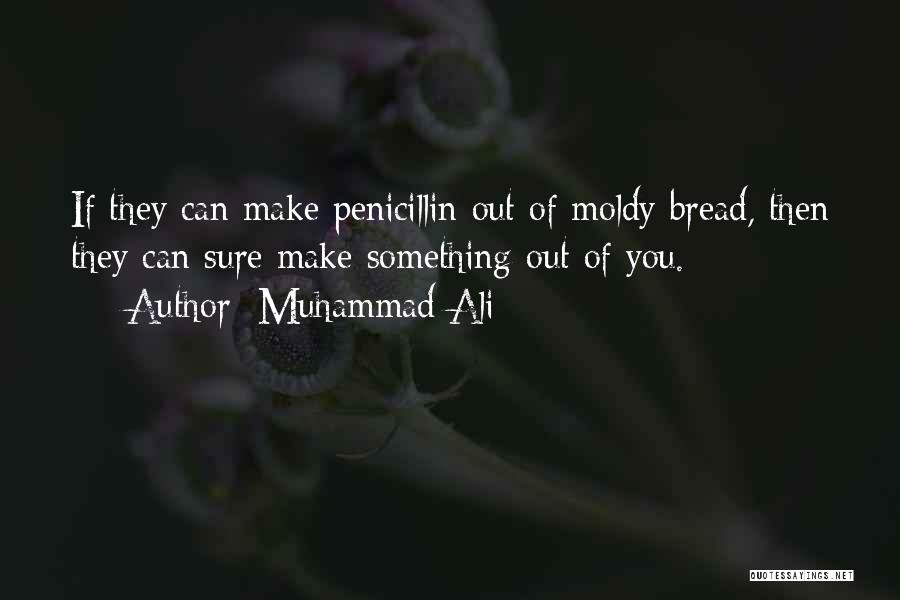 Muhammad Ali Quotes: If They Can Make Penicillin Out Of Moldy Bread, Then They Can Sure Make Something Out Of You.