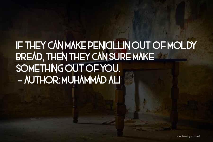 Muhammad Ali Quotes: If They Can Make Penicillin Out Of Moldy Bread, Then They Can Sure Make Something Out Of You.