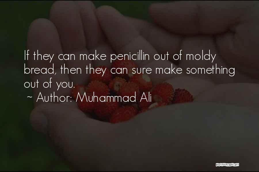 Muhammad Ali Quotes: If They Can Make Penicillin Out Of Moldy Bread, Then They Can Sure Make Something Out Of You.