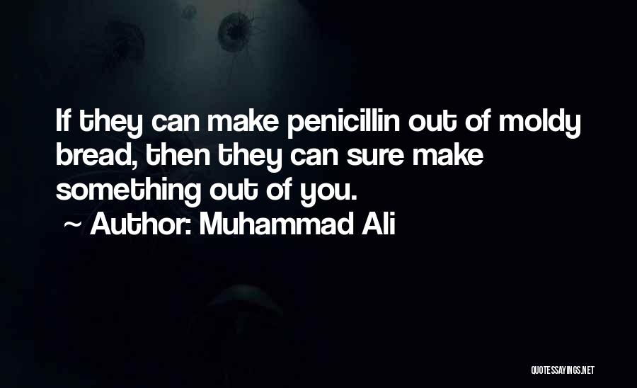 Muhammad Ali Quotes: If They Can Make Penicillin Out Of Moldy Bread, Then They Can Sure Make Something Out Of You.
