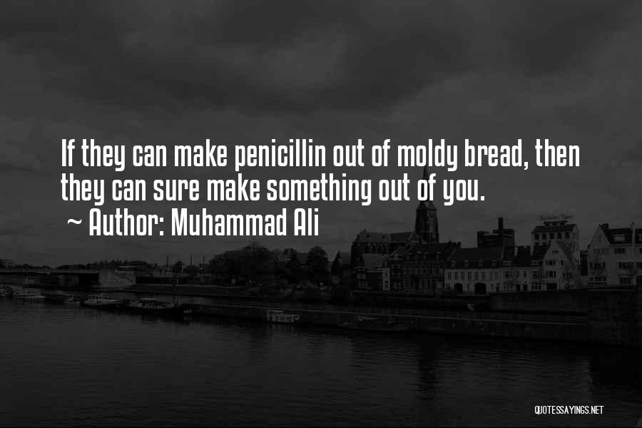 Muhammad Ali Quotes: If They Can Make Penicillin Out Of Moldy Bread, Then They Can Sure Make Something Out Of You.