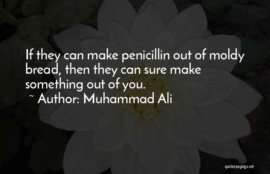 Muhammad Ali Quotes: If They Can Make Penicillin Out Of Moldy Bread, Then They Can Sure Make Something Out Of You.