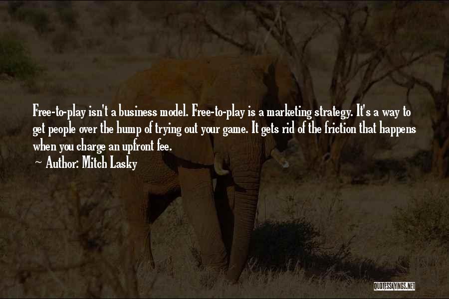 Mitch Lasky Quotes: Free-to-play Isn't A Business Model. Free-to-play Is A Marketing Strategy. It's A Way To Get People Over The Hump Of