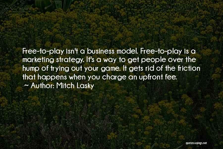 Mitch Lasky Quotes: Free-to-play Isn't A Business Model. Free-to-play Is A Marketing Strategy. It's A Way To Get People Over The Hump Of