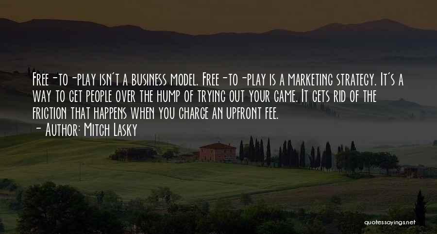 Mitch Lasky Quotes: Free-to-play Isn't A Business Model. Free-to-play Is A Marketing Strategy. It's A Way To Get People Over The Hump Of