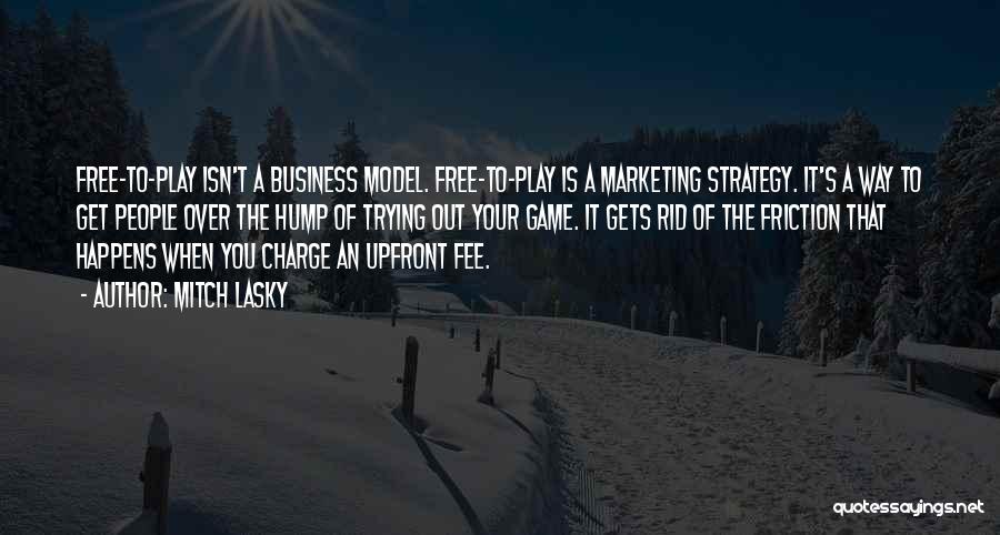 Mitch Lasky Quotes: Free-to-play Isn't A Business Model. Free-to-play Is A Marketing Strategy. It's A Way To Get People Over The Hump Of