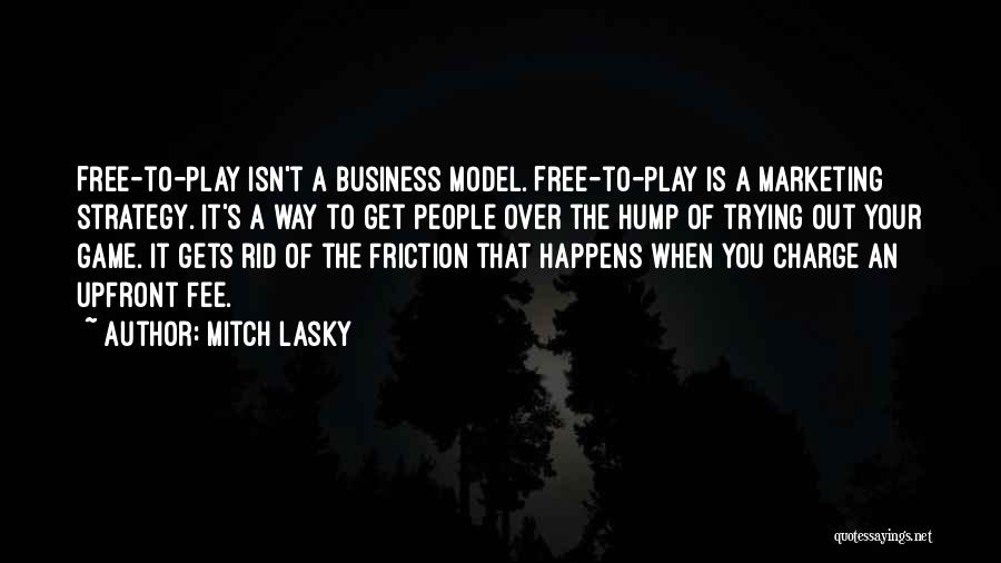 Mitch Lasky Quotes: Free-to-play Isn't A Business Model. Free-to-play Is A Marketing Strategy. It's A Way To Get People Over The Hump Of