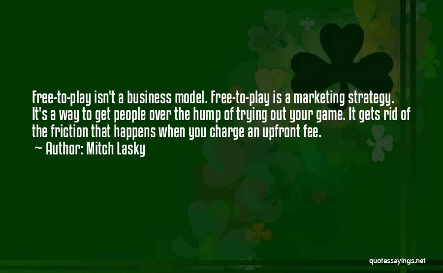 Mitch Lasky Quotes: Free-to-play Isn't A Business Model. Free-to-play Is A Marketing Strategy. It's A Way To Get People Over The Hump Of