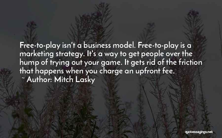 Mitch Lasky Quotes: Free-to-play Isn't A Business Model. Free-to-play Is A Marketing Strategy. It's A Way To Get People Over The Hump Of