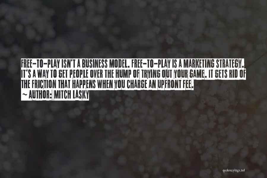 Mitch Lasky Quotes: Free-to-play Isn't A Business Model. Free-to-play Is A Marketing Strategy. It's A Way To Get People Over The Hump Of