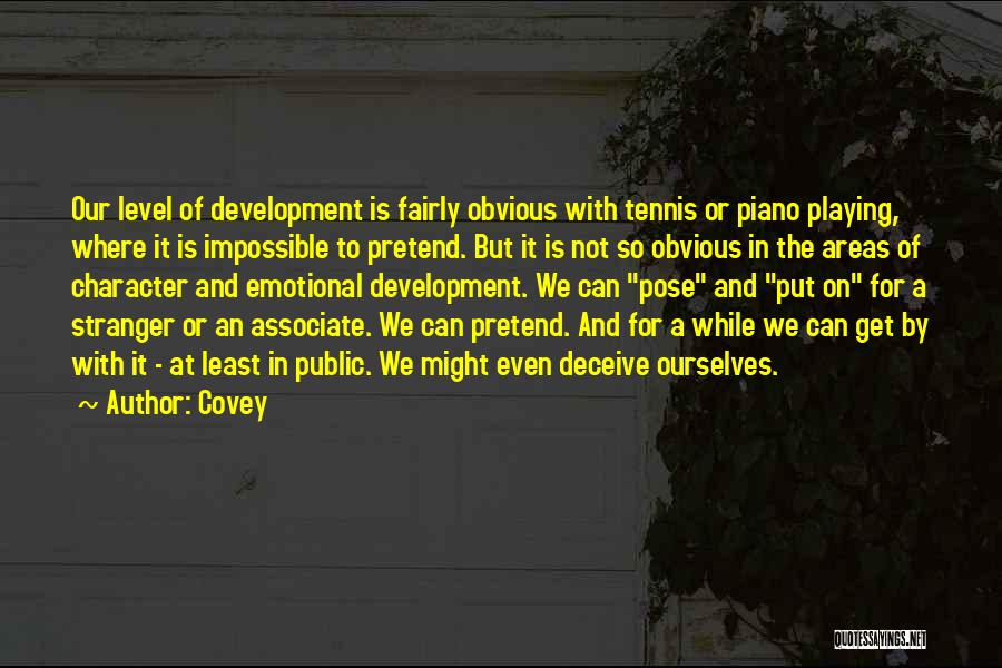 Covey Quotes: Our Level Of Development Is Fairly Obvious With Tennis Or Piano Playing, Where It Is Impossible To Pretend. But It