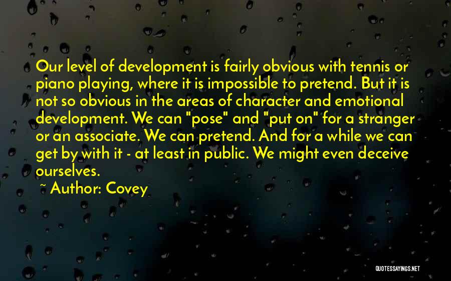 Covey Quotes: Our Level Of Development Is Fairly Obvious With Tennis Or Piano Playing, Where It Is Impossible To Pretend. But It