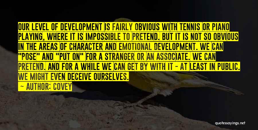 Covey Quotes: Our Level Of Development Is Fairly Obvious With Tennis Or Piano Playing, Where It Is Impossible To Pretend. But It