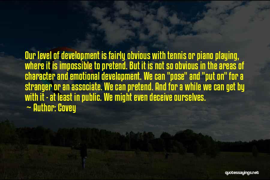 Covey Quotes: Our Level Of Development Is Fairly Obvious With Tennis Or Piano Playing, Where It Is Impossible To Pretend. But It
