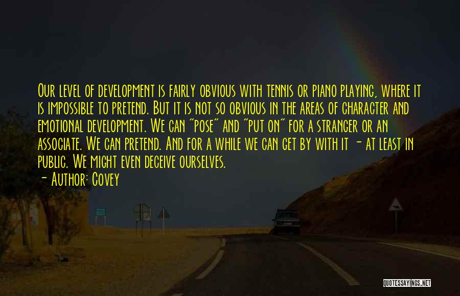 Covey Quotes: Our Level Of Development Is Fairly Obvious With Tennis Or Piano Playing, Where It Is Impossible To Pretend. But It