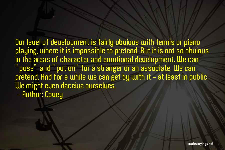 Covey Quotes: Our Level Of Development Is Fairly Obvious With Tennis Or Piano Playing, Where It Is Impossible To Pretend. But It