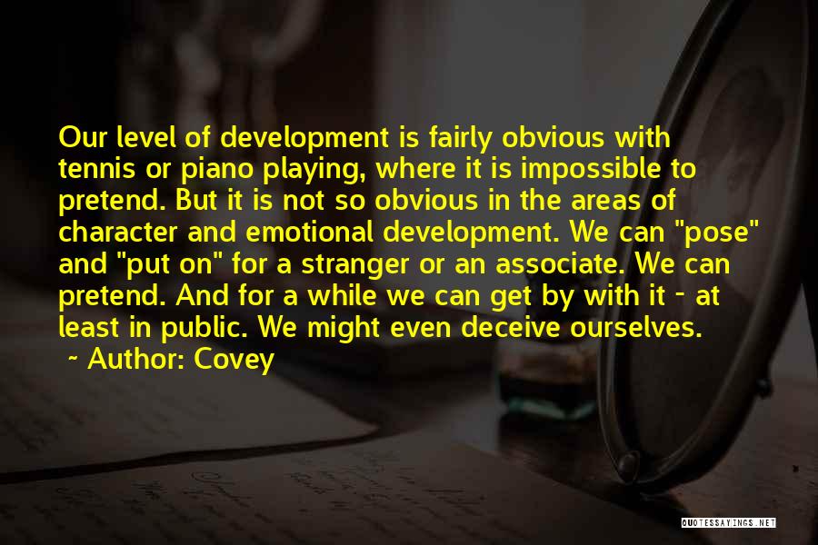 Covey Quotes: Our Level Of Development Is Fairly Obvious With Tennis Or Piano Playing, Where It Is Impossible To Pretend. But It