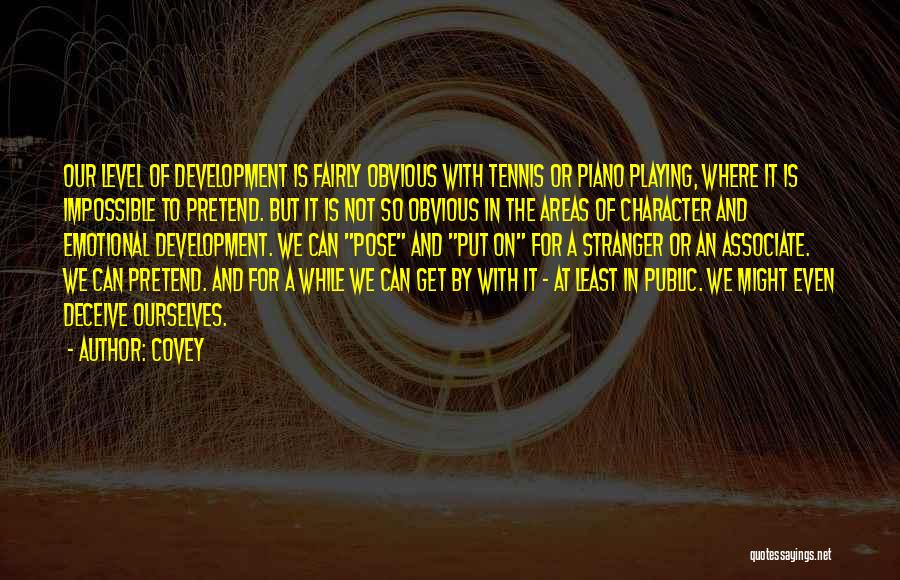 Covey Quotes: Our Level Of Development Is Fairly Obvious With Tennis Or Piano Playing, Where It Is Impossible To Pretend. But It