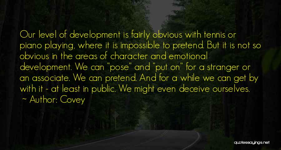 Covey Quotes: Our Level Of Development Is Fairly Obvious With Tennis Or Piano Playing, Where It Is Impossible To Pretend. But It