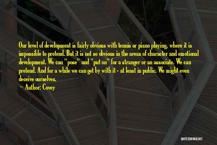 Covey Quotes: Our Level Of Development Is Fairly Obvious With Tennis Or Piano Playing, Where It Is Impossible To Pretend. But It