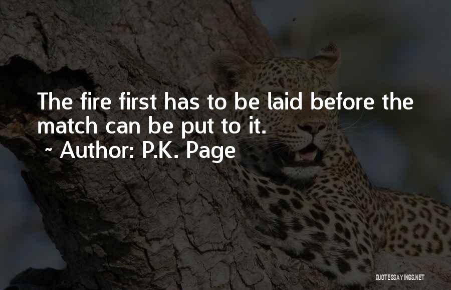 P.K. Page Quotes: The Fire First Has To Be Laid Before The Match Can Be Put To It.