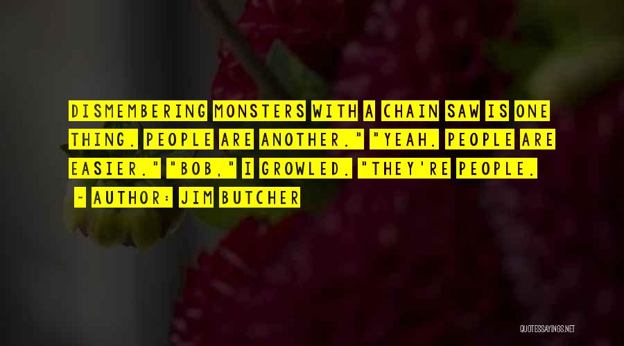 Jim Butcher Quotes: Dismembering Monsters With A Chain Saw Is One Thing. People Are Another. Yeah. People Are Easier. Bob, I Growled. They're