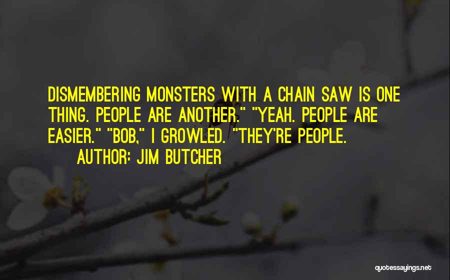 Jim Butcher Quotes: Dismembering Monsters With A Chain Saw Is One Thing. People Are Another. Yeah. People Are Easier. Bob, I Growled. They're