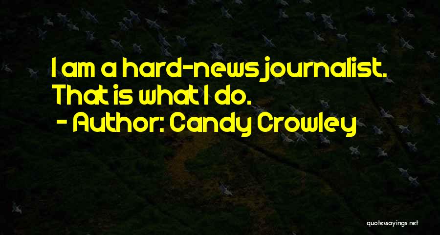 Candy Crowley Quotes: I Am A Hard-news Journalist. That Is What I Do.