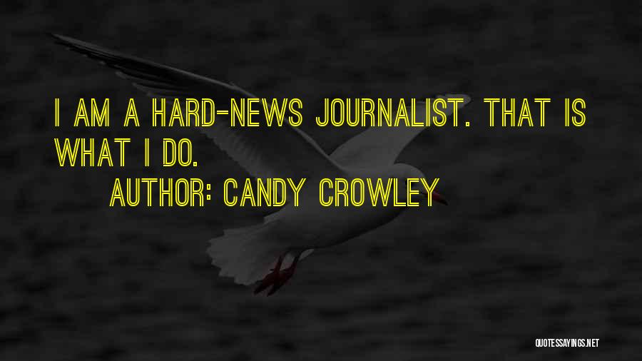 Candy Crowley Quotes: I Am A Hard-news Journalist. That Is What I Do.