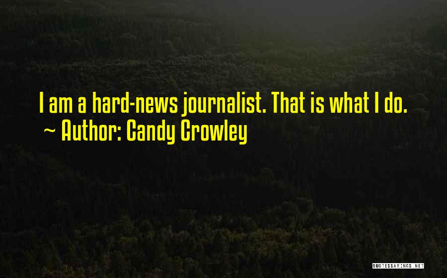 Candy Crowley Quotes: I Am A Hard-news Journalist. That Is What I Do.