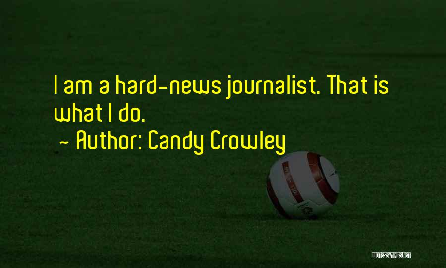 Candy Crowley Quotes: I Am A Hard-news Journalist. That Is What I Do.