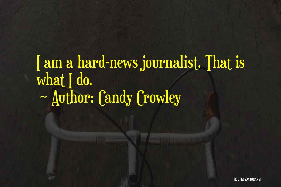 Candy Crowley Quotes: I Am A Hard-news Journalist. That Is What I Do.