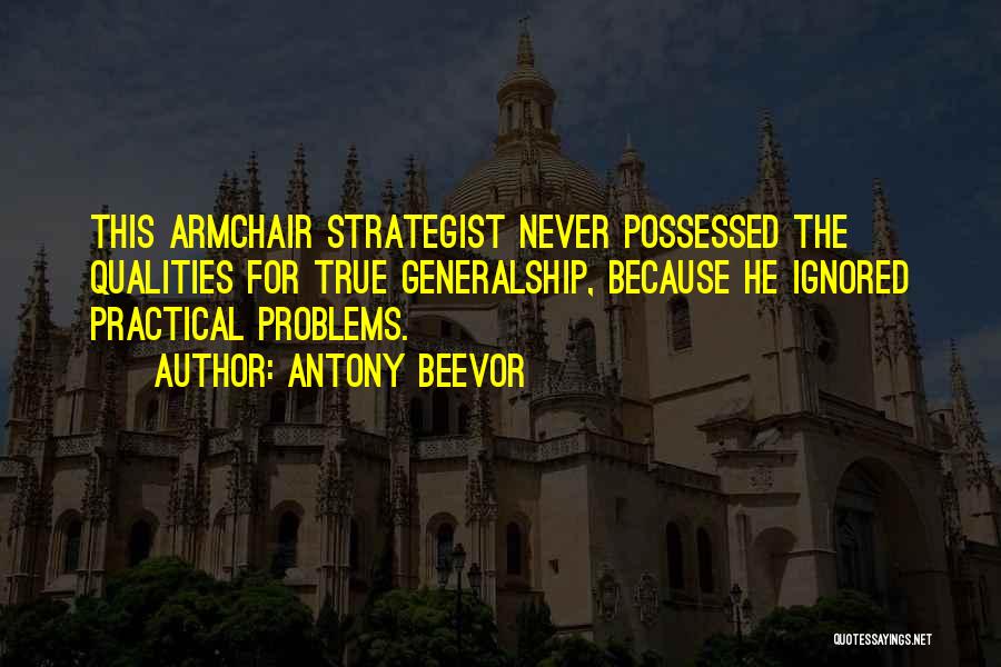 Antony Beevor Quotes: This Armchair Strategist Never Possessed The Qualities For True Generalship, Because He Ignored Practical Problems.