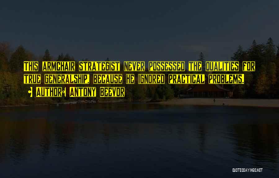 Antony Beevor Quotes: This Armchair Strategist Never Possessed The Qualities For True Generalship, Because He Ignored Practical Problems.