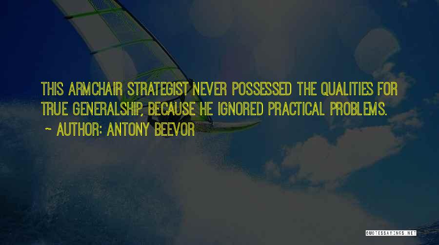 Antony Beevor Quotes: This Armchair Strategist Never Possessed The Qualities For True Generalship, Because He Ignored Practical Problems.