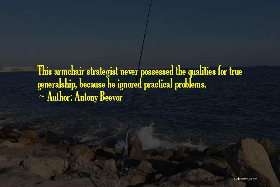 Antony Beevor Quotes: This Armchair Strategist Never Possessed The Qualities For True Generalship, Because He Ignored Practical Problems.