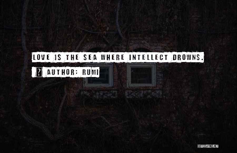 Rumi Quotes: Love Is The Sea Where Intellect Drowns.
