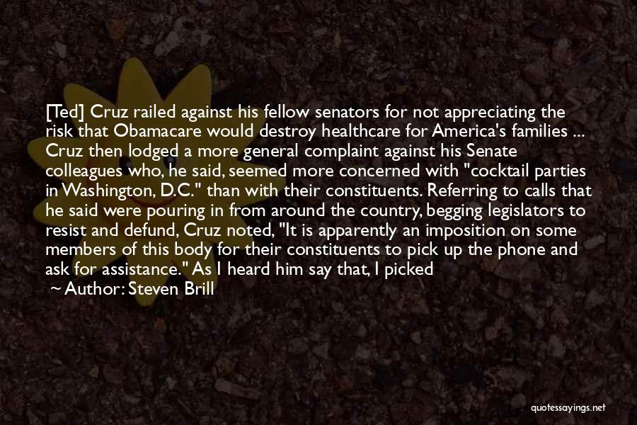 Steven Brill Quotes: [ted] Cruz Railed Against His Fellow Senators For Not Appreciating The Risk That Obamacare Would Destroy Healthcare For America's Families