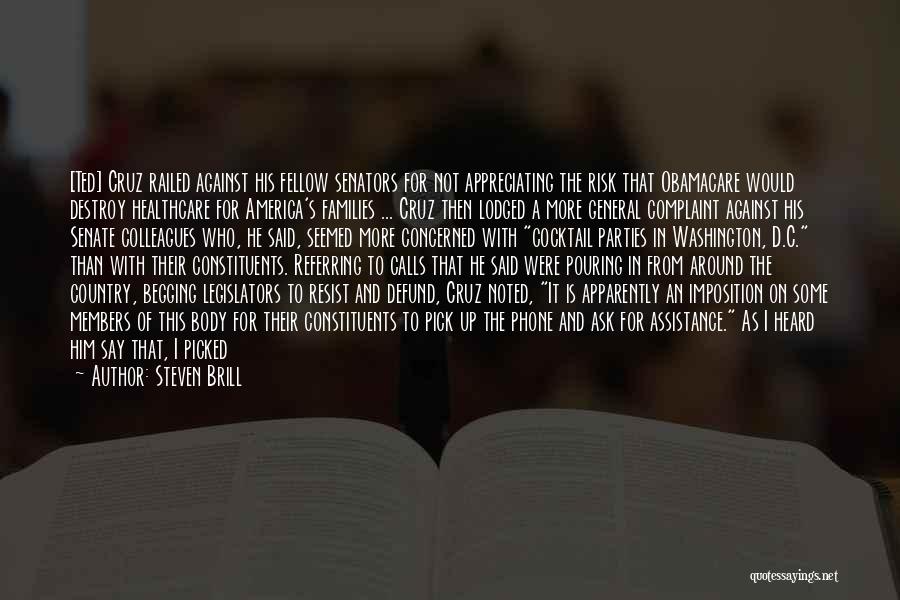 Steven Brill Quotes: [ted] Cruz Railed Against His Fellow Senators For Not Appreciating The Risk That Obamacare Would Destroy Healthcare For America's Families
