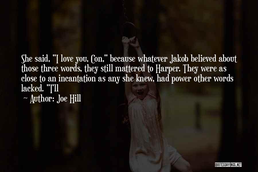 Joe Hill Quotes: She Said, I Love You, Con, Because Whatever Jakob Believed About Those Three Words, They Still Mattered To Harper. They